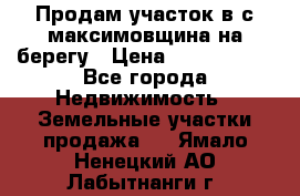 Продам участок в с.максимовщина на берегу › Цена ­ 1 000 000 - Все города Недвижимость » Земельные участки продажа   . Ямало-Ненецкий АО,Лабытнанги г.